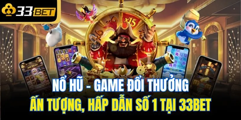 Nổ hũ - game đổi thưởng ấn tượng, hấp dẫn số 1 tại 33bet
