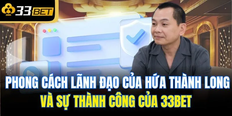 Phong cách lãnh đạo của Hứa Thành Long và sự thành công của 33bet
